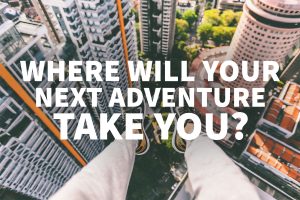 Hang gliding over skyscrapers? Mountain climbing? Where will your next adventure take you?
